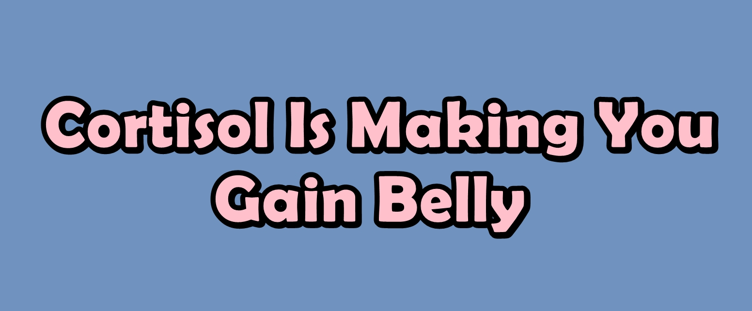 Why Cortisol Is Making You Gain Belly Fat